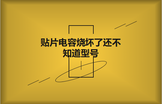 貼片電容燒壞了還不知道型號(hào)怎么辦，怎么維修?